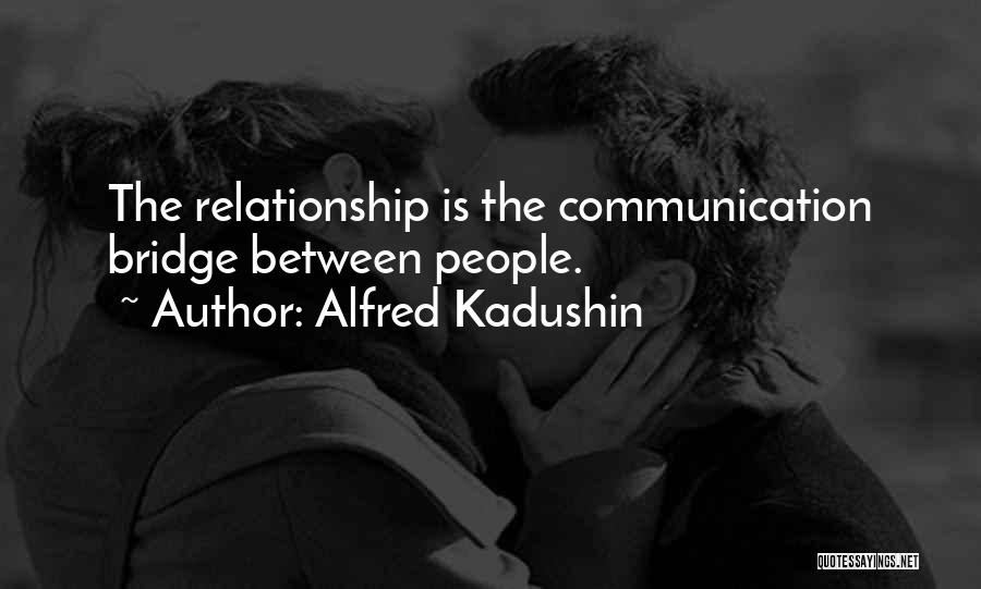 Alfred Kadushin Quotes: The Relationship Is The Communication Bridge Between People.