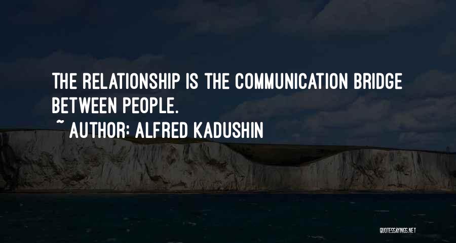 Alfred Kadushin Quotes: The Relationship Is The Communication Bridge Between People.