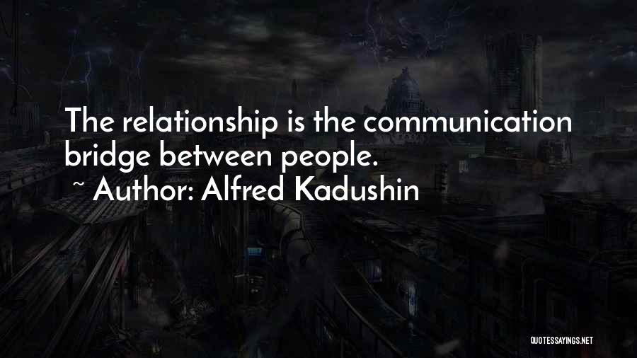 Alfred Kadushin Quotes: The Relationship Is The Communication Bridge Between People.