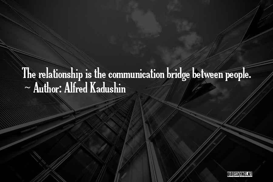 Alfred Kadushin Quotes: The Relationship Is The Communication Bridge Between People.