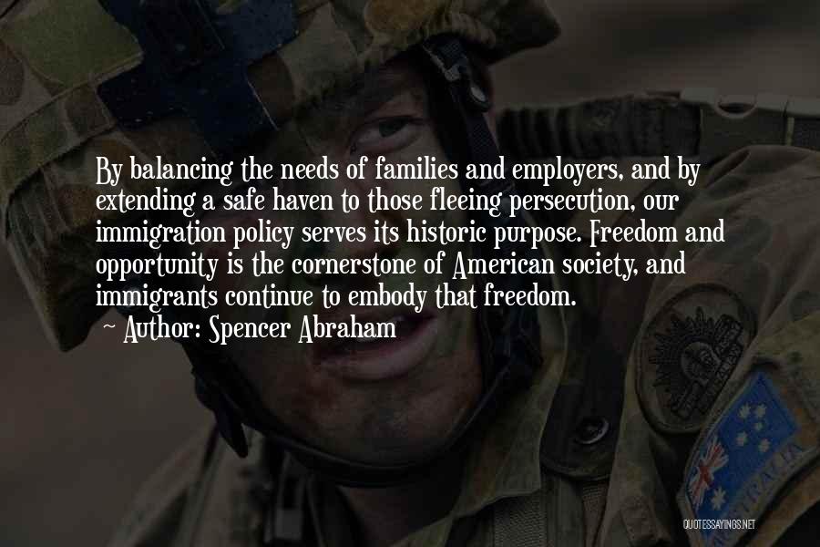 Spencer Abraham Quotes: By Balancing The Needs Of Families And Employers, And By Extending A Safe Haven To Those Fleeing Persecution, Our Immigration