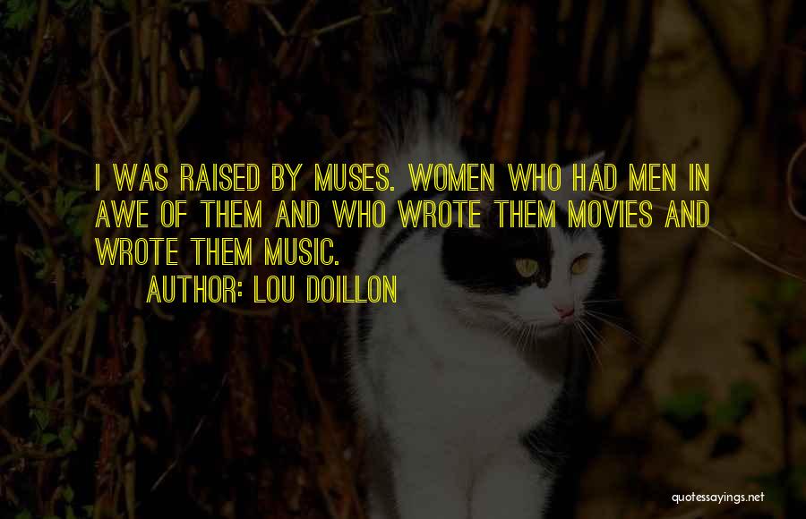 Lou Doillon Quotes: I Was Raised By Muses. Women Who Had Men In Awe Of Them And Who Wrote Them Movies And Wrote