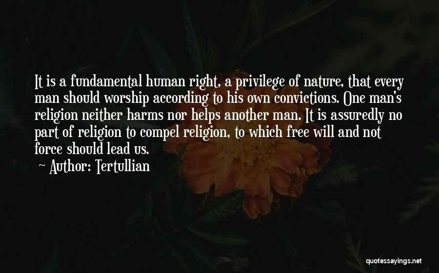 Tertullian Quotes: It Is A Fundamental Human Right, A Privilege Of Nature, That Every Man Should Worship According To His Own Convictions.