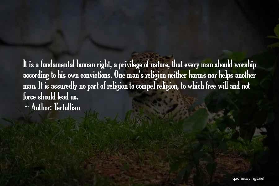 Tertullian Quotes: It Is A Fundamental Human Right, A Privilege Of Nature, That Every Man Should Worship According To His Own Convictions.