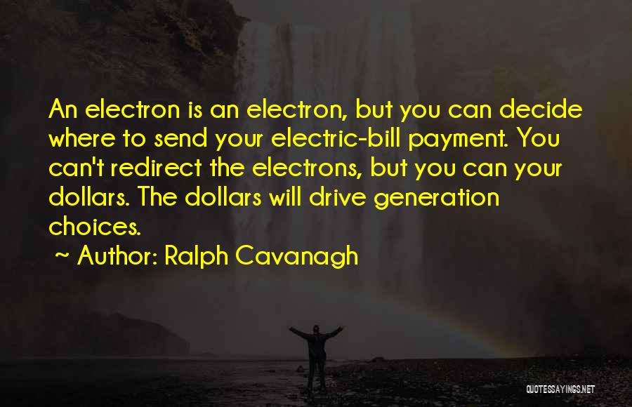 Ralph Cavanagh Quotes: An Electron Is An Electron, But You Can Decide Where To Send Your Electric-bill Payment. You Can't Redirect The Electrons,