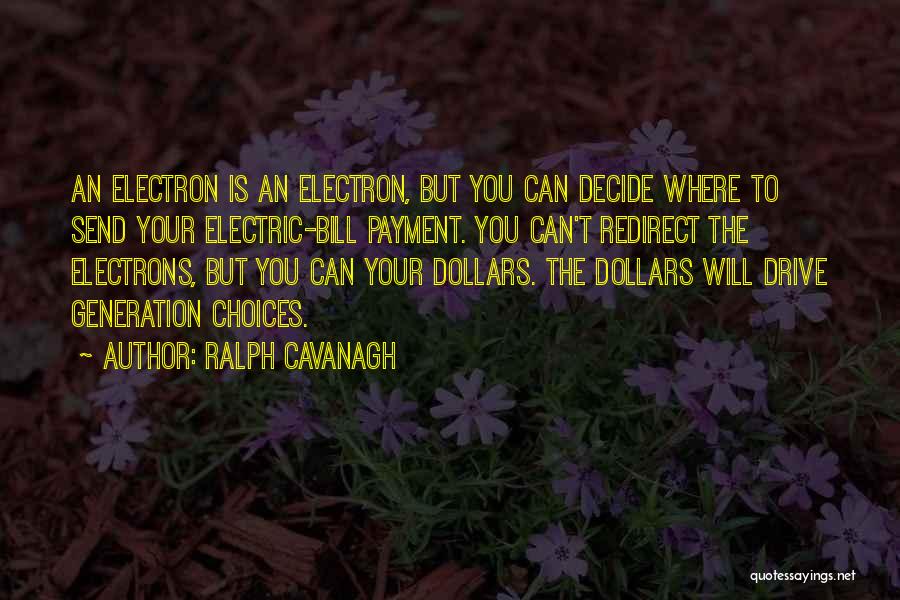 Ralph Cavanagh Quotes: An Electron Is An Electron, But You Can Decide Where To Send Your Electric-bill Payment. You Can't Redirect The Electrons,