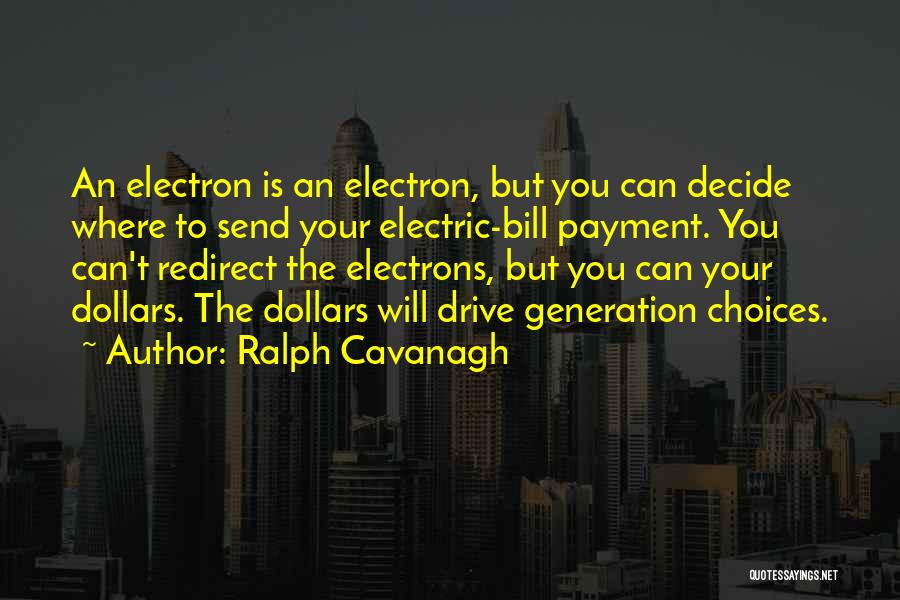 Ralph Cavanagh Quotes: An Electron Is An Electron, But You Can Decide Where To Send Your Electric-bill Payment. You Can't Redirect The Electrons,