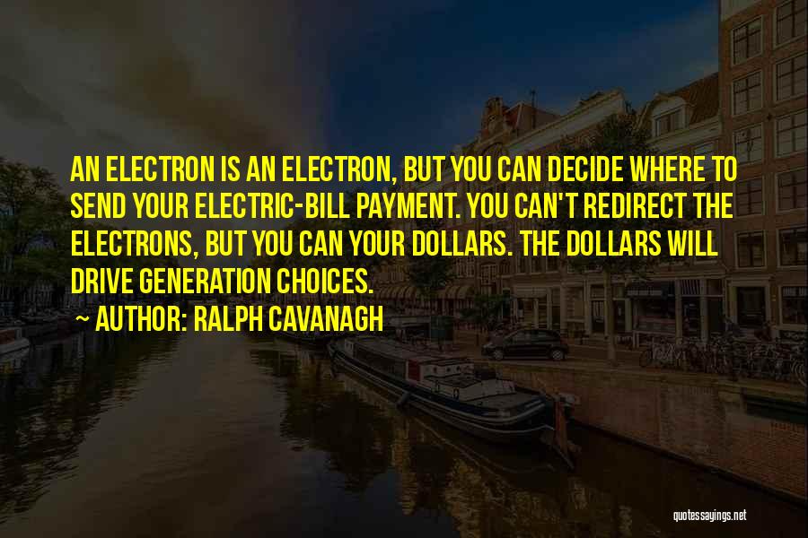 Ralph Cavanagh Quotes: An Electron Is An Electron, But You Can Decide Where To Send Your Electric-bill Payment. You Can't Redirect The Electrons,