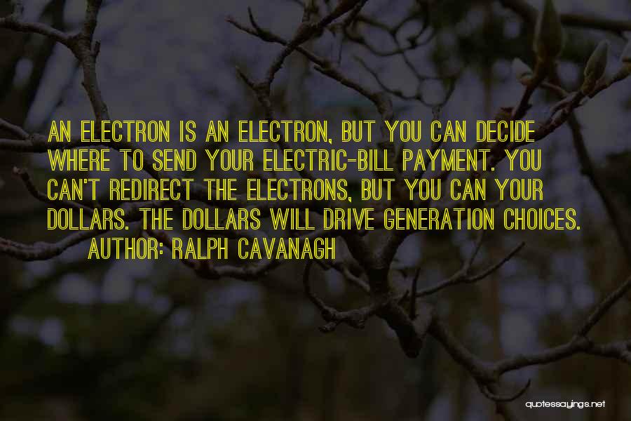 Ralph Cavanagh Quotes: An Electron Is An Electron, But You Can Decide Where To Send Your Electric-bill Payment. You Can't Redirect The Electrons,