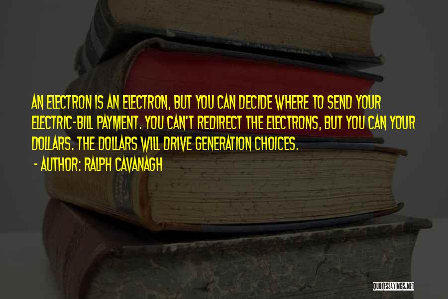 Ralph Cavanagh Quotes: An Electron Is An Electron, But You Can Decide Where To Send Your Electric-bill Payment. You Can't Redirect The Electrons,