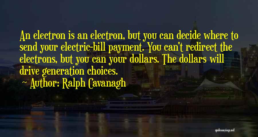 Ralph Cavanagh Quotes: An Electron Is An Electron, But You Can Decide Where To Send Your Electric-bill Payment. You Can't Redirect The Electrons,