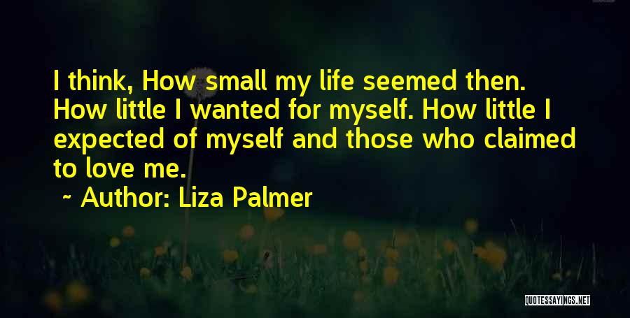 Liza Palmer Quotes: I Think, How Small My Life Seemed Then. How Little I Wanted For Myself. How Little I Expected Of Myself