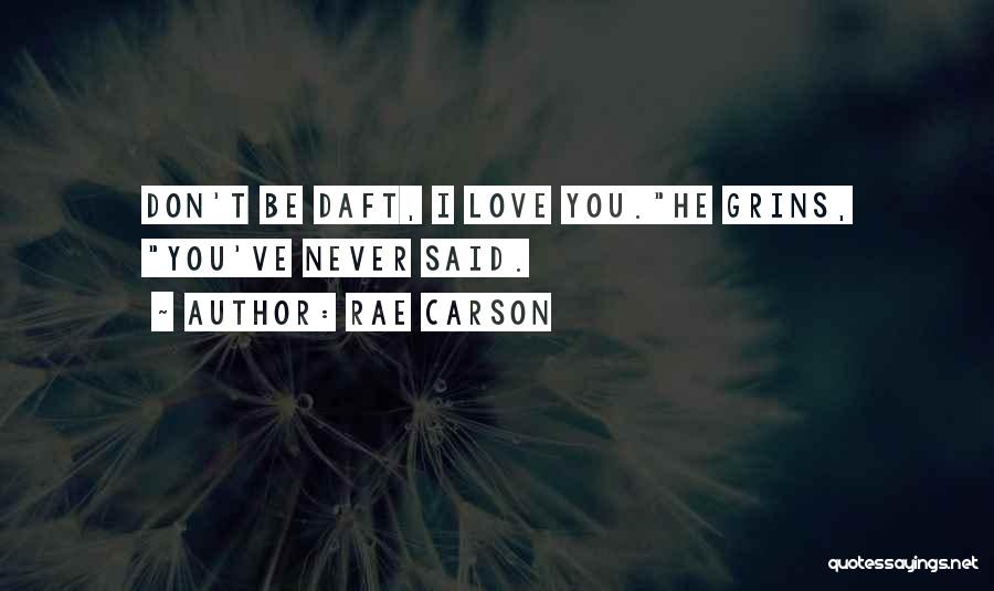 Rae Carson Quotes: Don't Be Daft, I Love You.he Grins, You've Never Said.