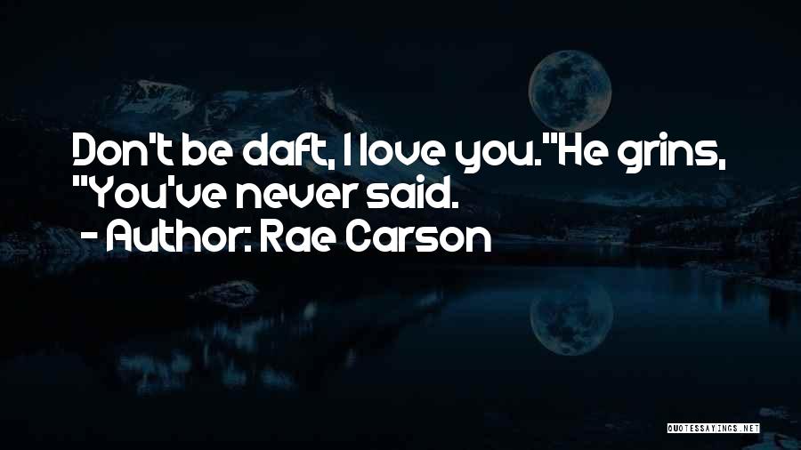 Rae Carson Quotes: Don't Be Daft, I Love You.he Grins, You've Never Said.