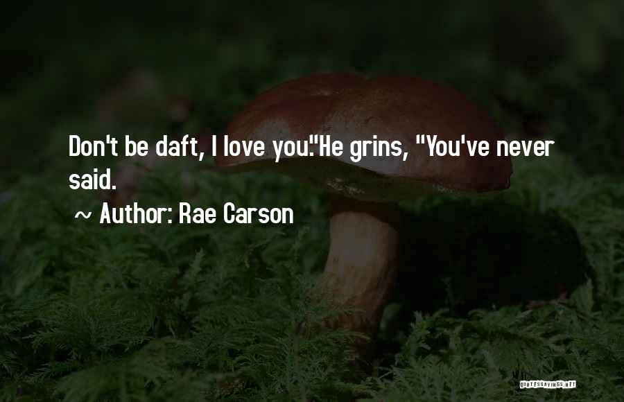 Rae Carson Quotes: Don't Be Daft, I Love You.he Grins, You've Never Said.