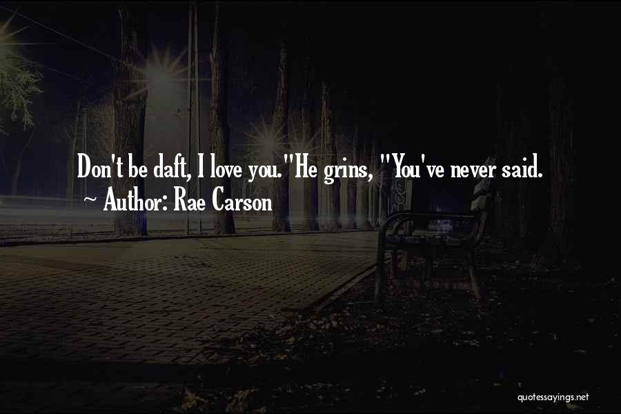 Rae Carson Quotes: Don't Be Daft, I Love You.he Grins, You've Never Said.