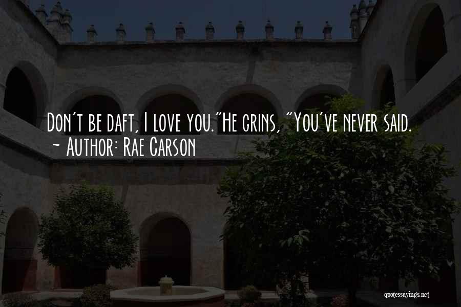 Rae Carson Quotes: Don't Be Daft, I Love You.he Grins, You've Never Said.