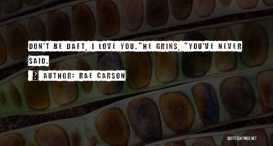 Rae Carson Quotes: Don't Be Daft, I Love You.he Grins, You've Never Said.