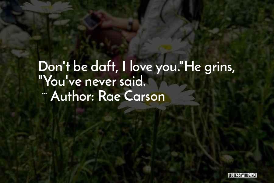 Rae Carson Quotes: Don't Be Daft, I Love You.he Grins, You've Never Said.