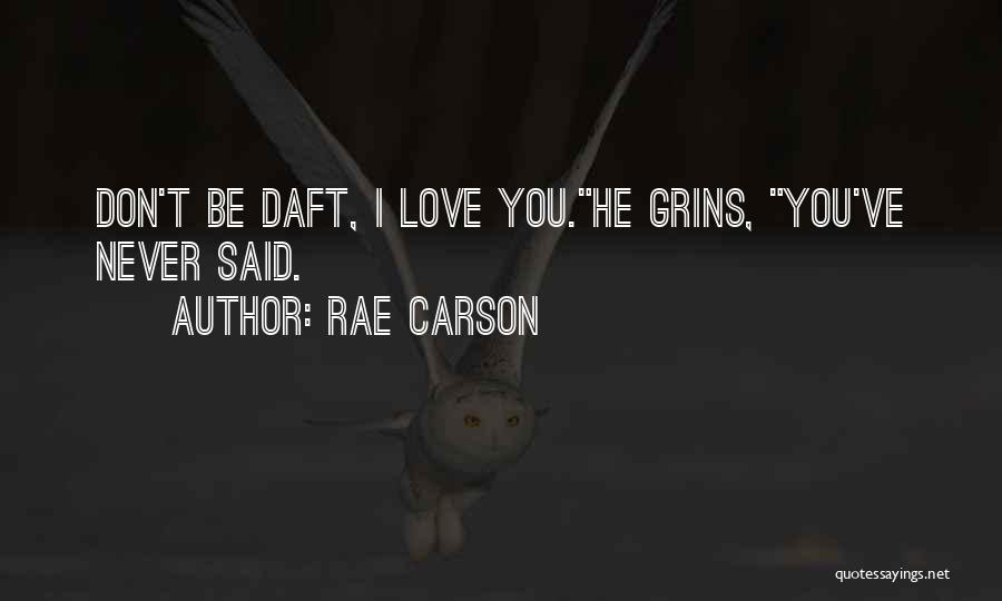 Rae Carson Quotes: Don't Be Daft, I Love You.he Grins, You've Never Said.