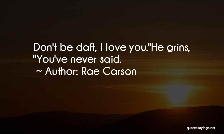 Rae Carson Quotes: Don't Be Daft, I Love You.he Grins, You've Never Said.