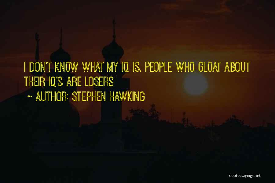 Stephen Hawking Quotes: I Don't Know What My Iq Is. People Who Gloat About Their Iq's Are Losers
