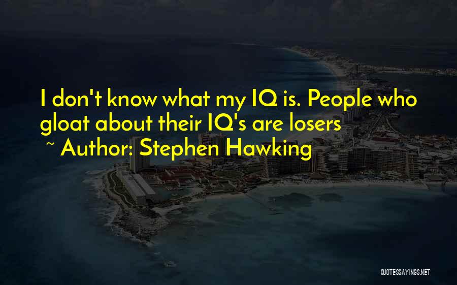 Stephen Hawking Quotes: I Don't Know What My Iq Is. People Who Gloat About Their Iq's Are Losers