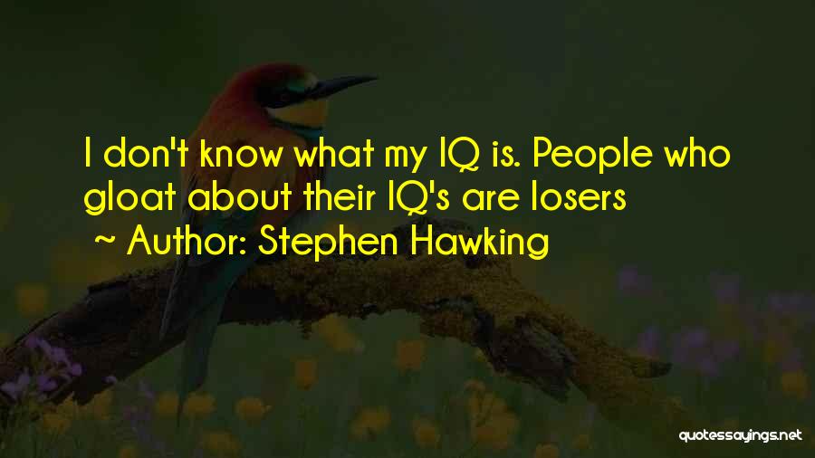 Stephen Hawking Quotes: I Don't Know What My Iq Is. People Who Gloat About Their Iq's Are Losers