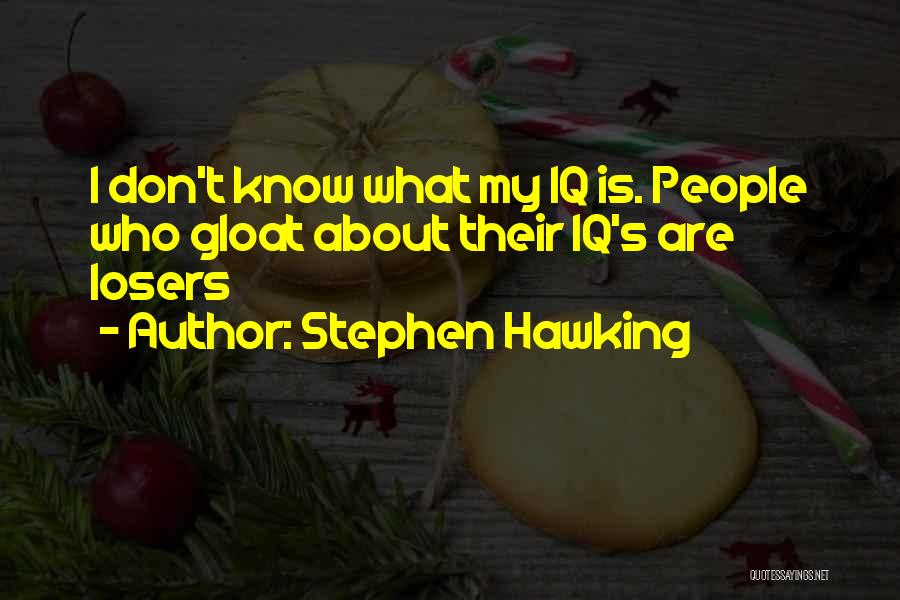 Stephen Hawking Quotes: I Don't Know What My Iq Is. People Who Gloat About Their Iq's Are Losers