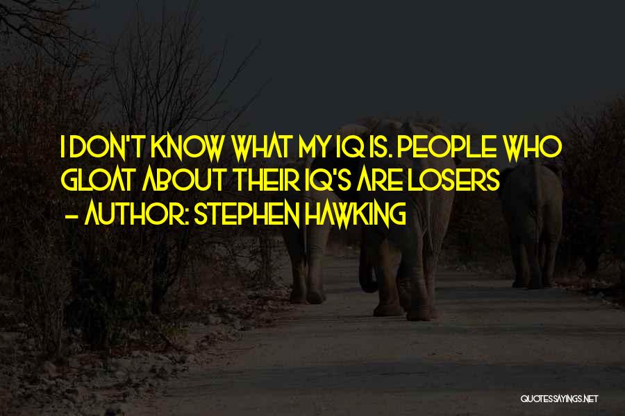 Stephen Hawking Quotes: I Don't Know What My Iq Is. People Who Gloat About Their Iq's Are Losers