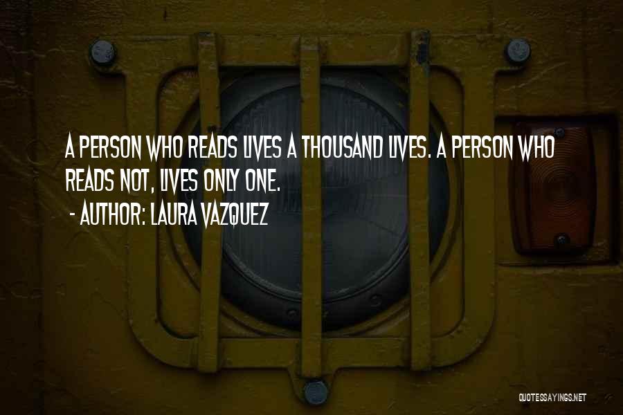 Laura Vazquez Quotes: A Person Who Reads Lives A Thousand Lives. A Person Who Reads Not, Lives Only One.