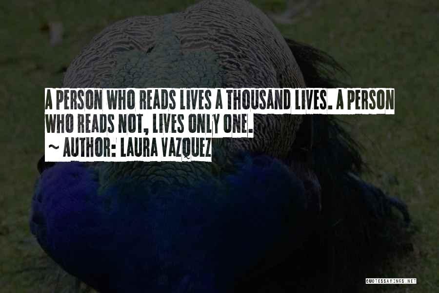 Laura Vazquez Quotes: A Person Who Reads Lives A Thousand Lives. A Person Who Reads Not, Lives Only One.