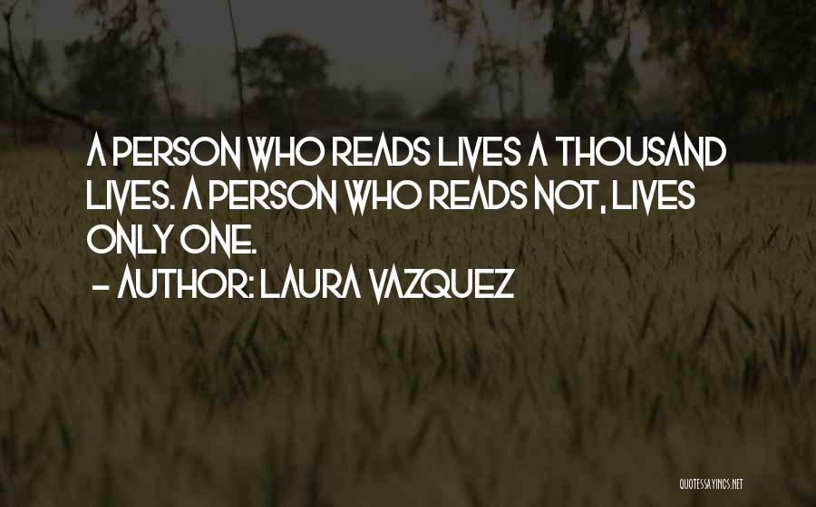 Laura Vazquez Quotes: A Person Who Reads Lives A Thousand Lives. A Person Who Reads Not, Lives Only One.