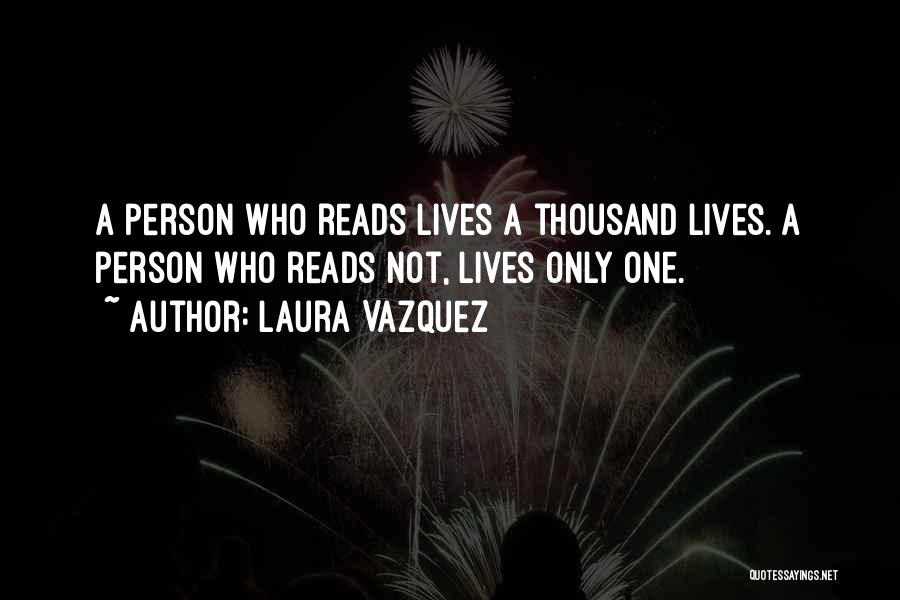 Laura Vazquez Quotes: A Person Who Reads Lives A Thousand Lives. A Person Who Reads Not, Lives Only One.