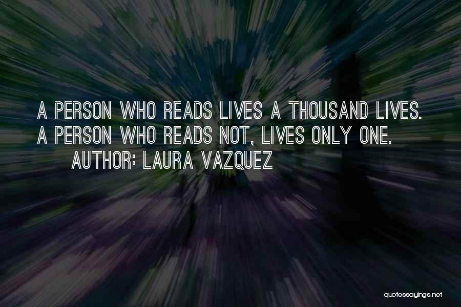 Laura Vazquez Quotes: A Person Who Reads Lives A Thousand Lives. A Person Who Reads Not, Lives Only One.