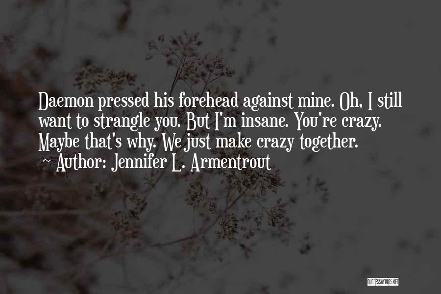 Jennifer L. Armentrout Quotes: Daemon Pressed His Forehead Against Mine. Oh, I Still Want To Strangle You. But I'm Insane. You're Crazy. Maybe That's