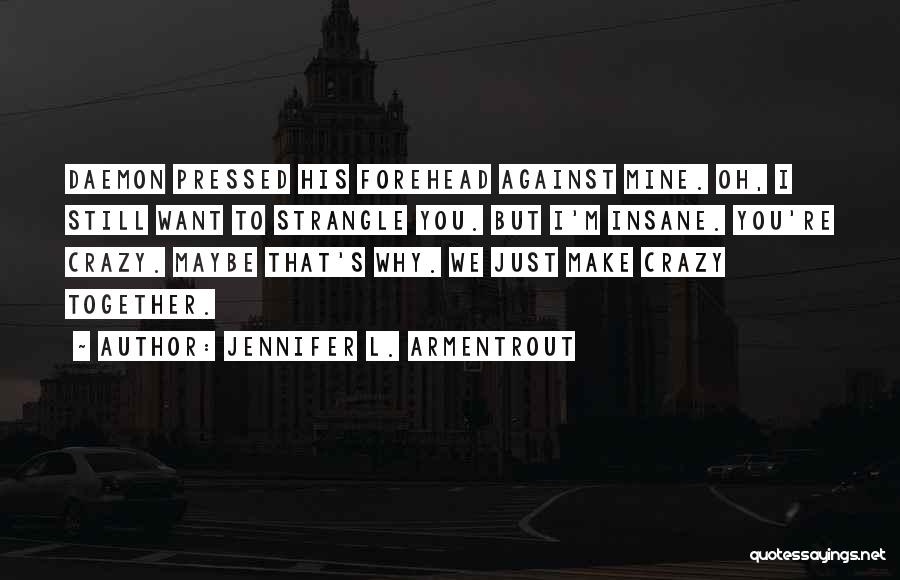 Jennifer L. Armentrout Quotes: Daemon Pressed His Forehead Against Mine. Oh, I Still Want To Strangle You. But I'm Insane. You're Crazy. Maybe That's