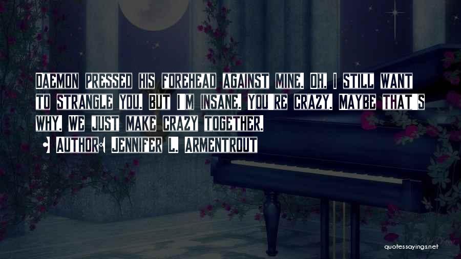 Jennifer L. Armentrout Quotes: Daemon Pressed His Forehead Against Mine. Oh, I Still Want To Strangle You. But I'm Insane. You're Crazy. Maybe That's