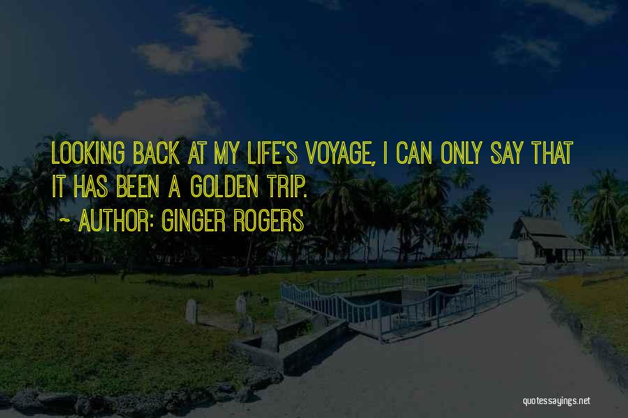 Ginger Rogers Quotes: Looking Back At My Life's Voyage, I Can Only Say That It Has Been A Golden Trip.