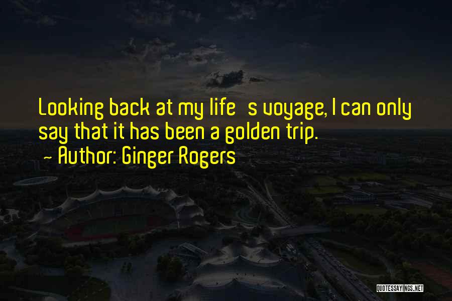 Ginger Rogers Quotes: Looking Back At My Life's Voyage, I Can Only Say That It Has Been A Golden Trip.