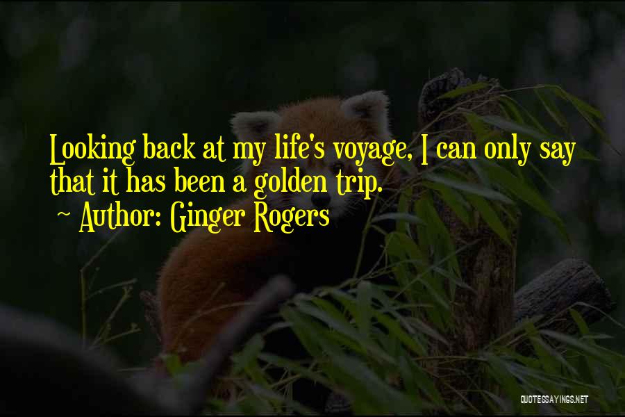 Ginger Rogers Quotes: Looking Back At My Life's Voyage, I Can Only Say That It Has Been A Golden Trip.