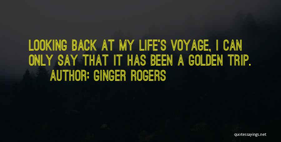 Ginger Rogers Quotes: Looking Back At My Life's Voyage, I Can Only Say That It Has Been A Golden Trip.