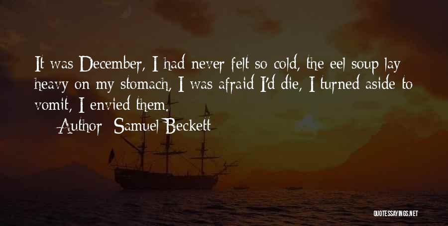 Samuel Beckett Quotes: It Was December, I Had Never Felt So Cold, The Eel Soup Lay Heavy On My Stomach, I Was Afraid