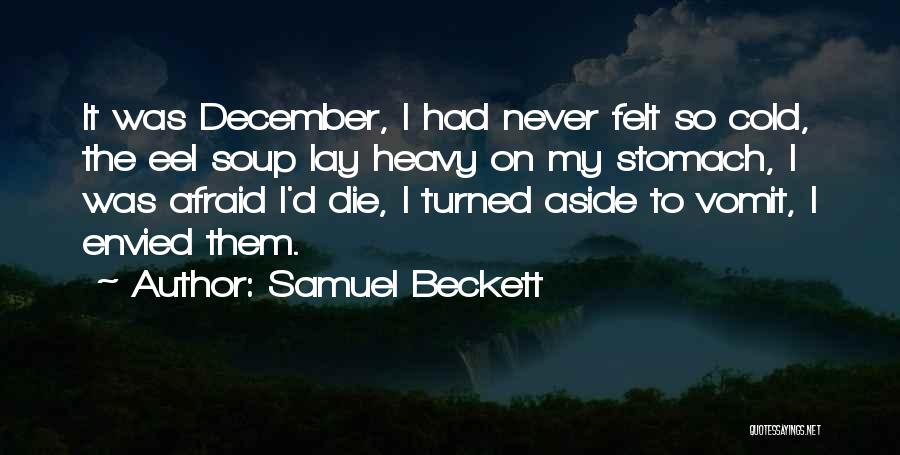 Samuel Beckett Quotes: It Was December, I Had Never Felt So Cold, The Eel Soup Lay Heavy On My Stomach, I Was Afraid