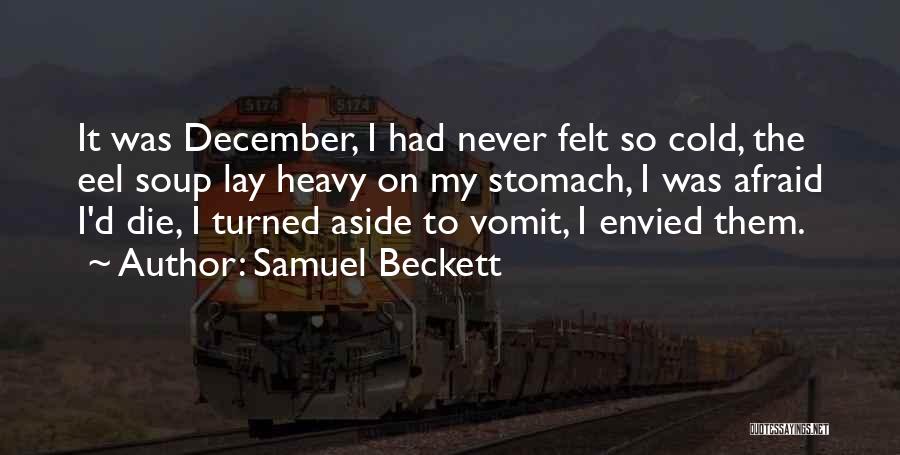 Samuel Beckett Quotes: It Was December, I Had Never Felt So Cold, The Eel Soup Lay Heavy On My Stomach, I Was Afraid