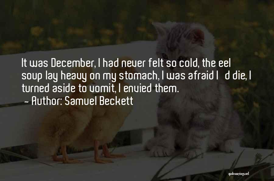 Samuel Beckett Quotes: It Was December, I Had Never Felt So Cold, The Eel Soup Lay Heavy On My Stomach, I Was Afraid