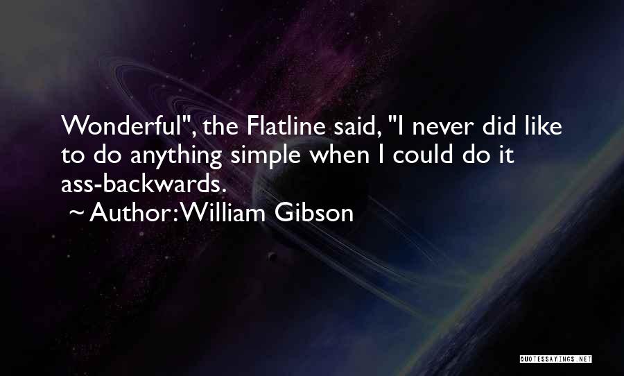 William Gibson Quotes: Wonderful, The Flatline Said, I Never Did Like To Do Anything Simple When I Could Do It Ass-backwards.
