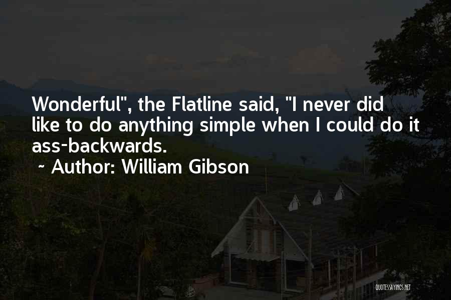 William Gibson Quotes: Wonderful, The Flatline Said, I Never Did Like To Do Anything Simple When I Could Do It Ass-backwards.