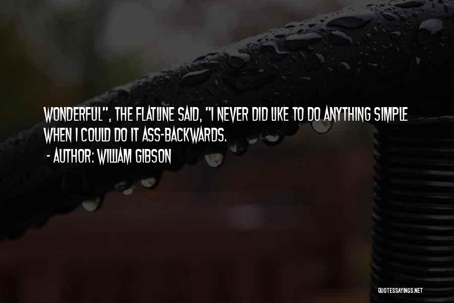 William Gibson Quotes: Wonderful, The Flatline Said, I Never Did Like To Do Anything Simple When I Could Do It Ass-backwards.