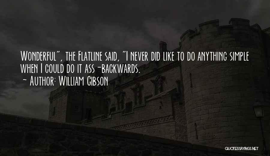 William Gibson Quotes: Wonderful, The Flatline Said, I Never Did Like To Do Anything Simple When I Could Do It Ass-backwards.